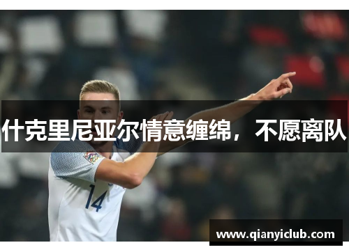 什克里尼亚尔情意缠绵，不愿离队