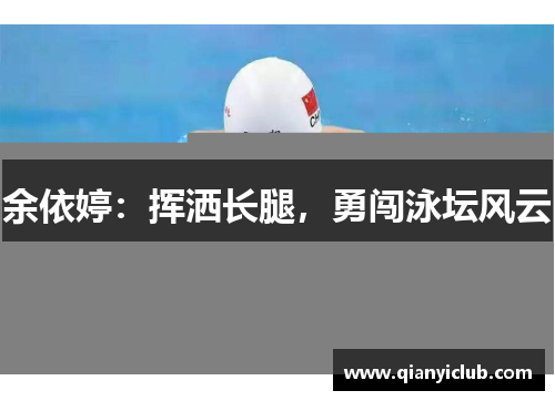余依婷：挥洒长腿，勇闯泳坛风云