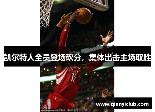 凯尔特人全员登场砍分，集体出击主场取胜