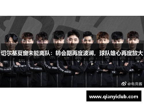 切尔基夏窗未能离队：转会期再度波澜，球队雄心再度放大