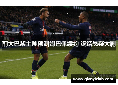 前大巴黎主帅预测姆巴佩续约 终结悬疑大剧