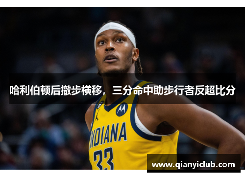 哈利伯顿后撤步横移，三分命中助步行者反超比分
