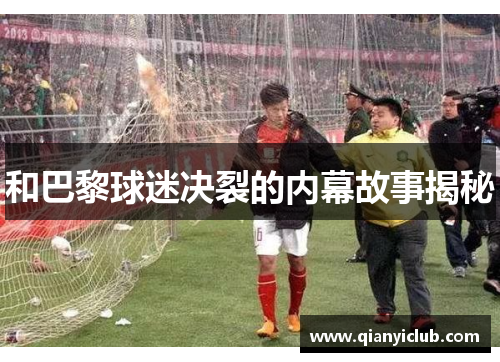 和巴黎球迷决裂的内幕故事揭秘