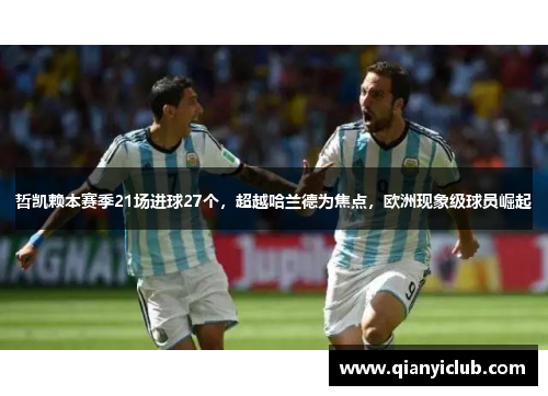 哲凯赖本赛季21场进球27个，超越哈兰德为焦点，欧洲现象级球员崛起