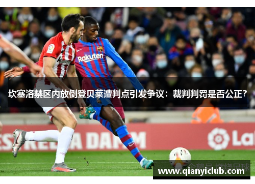 坎塞洛禁区内放倒登贝莱遭判点引发争议：裁判判罚是否公正？