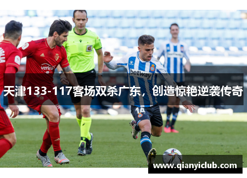 天津133-117客场双杀广东，创造惊艳逆袭传奇