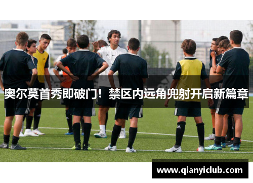 奥尔莫首秀即破门！禁区内远角兜射开启新篇章
