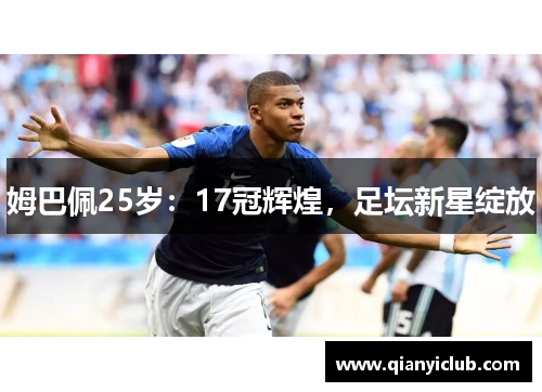姆巴佩25岁：17冠辉煌，足坛新星绽放