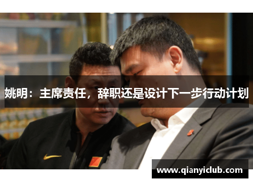 姚明：主席责任，辞职还是设计下一步行动计划