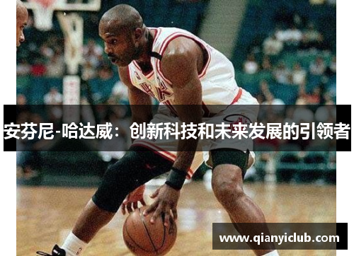 安芬尼-哈达威：创新科技和未来发展的引领者