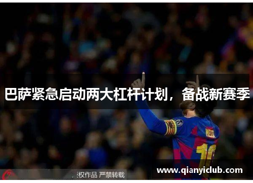 巴萨紧急启动两大杠杆计划，备战新赛季