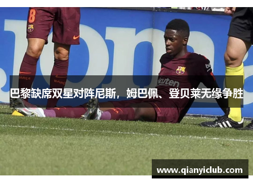巴黎缺席双星对阵尼斯，姆巴佩、登贝莱无缘争胜