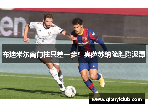 布迪米尔离门柱只差一步！奥萨苏纳险胜陷泥潭