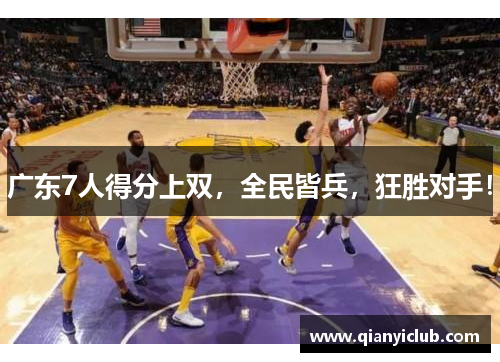 广东7人得分上双，全民皆兵，狂胜对手！