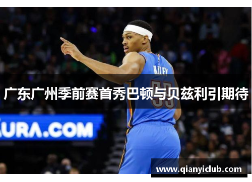 广东广州季前赛首秀巴顿与贝兹利引期待