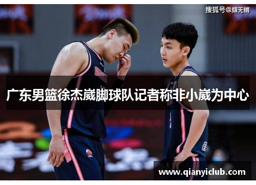 广东男篮徐杰崴脚球队记者称非小崴为中心