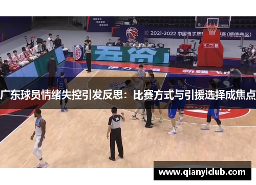 广东球员情绪失控引发反思：比赛方式与引援选择成焦点