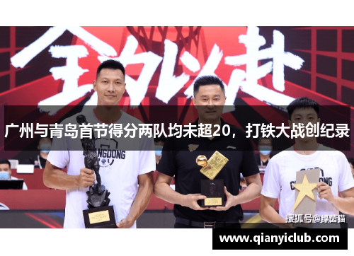 广州与青岛首节得分两队均未超20，打铁大战创纪录