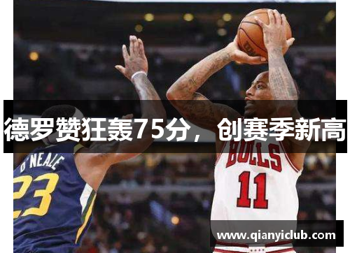 德罗赞狂轰75分，创赛季新高