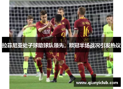 拉菲尼亚处子球助球队领先，欧冠半场战况引发热议